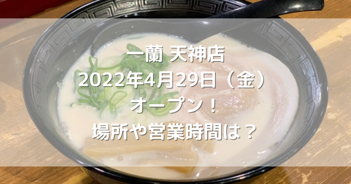 一蘭天神店22年4月29日 金 オープン 場所や営業時間は