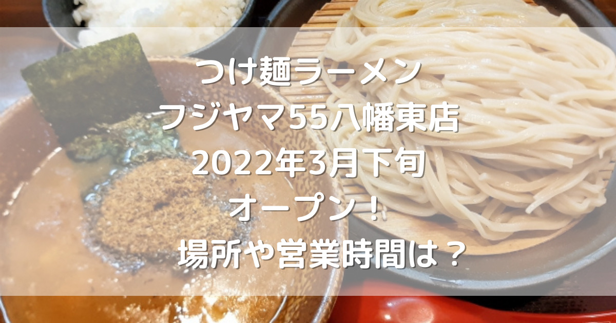 つけ麺ラーメンフジヤマ55八幡東店2022年3月下旬オープン！場所や営業 ...