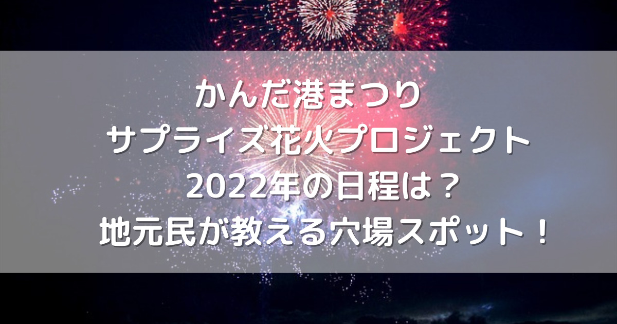 かんだ港まつりサプライズ花火プロジェクト22年の日程は 地元民が教える穴場スポット