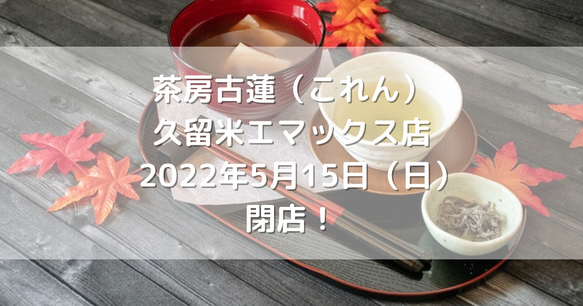 茶房古蓮（これん）久留米エマックス店2022年5月15日（日）閉店！