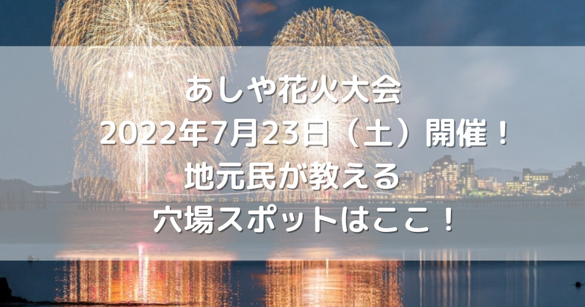 あしや花火大会22年7月23日 土 開催 地元民が教える穴場スポットはここ