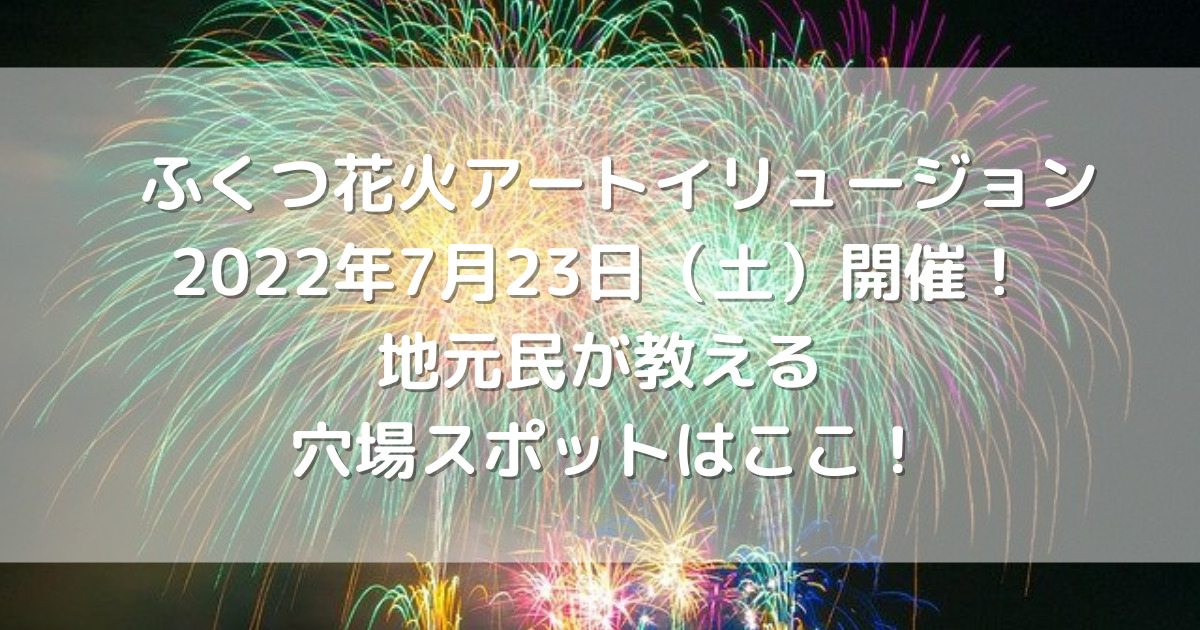 ふくつ花火アートイリュージョン22年7月23日 土 開催 地元民が教える穴場スポットはここ