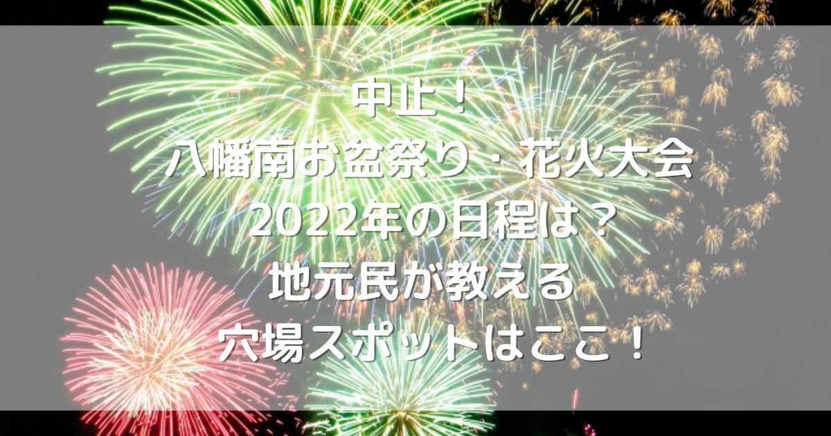 中止 八幡南お盆祭り 花火大会 22年の日程は 地元民が教える穴場スポットはここ